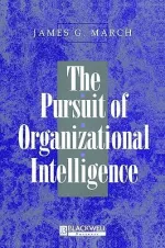 The Pursuit of Organizational Intelligence: Decisions and Learning in Organizations