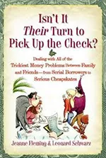 Isn’t It Their Turn to Pick Up the Check? Dealing with All of the Trickiest Money Problems Between Family and Friends -- from Serial Borrowers to Serious Cheapskates