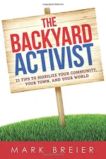 The Backyard Activist: 21 Tips to Mobilize Your Community, Your Town, and Your World