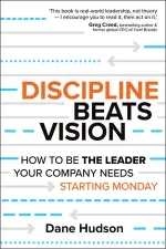 Discipline Beats Vision: How to Be the Leader Your Company Needs — Starting Monday