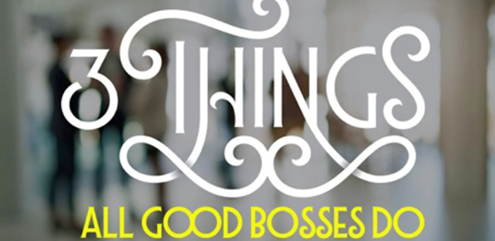 3 Things All Good Bosses Do