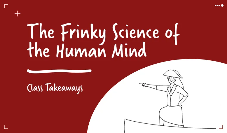 Class Takeaways — The Frinky Science of the Human Mind